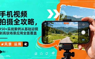 手机视频拍摄全攻略，150+实战案例从基础运镜到高级场景应用全面覆盖