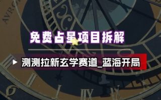 免费占星项目拆解_测测拉新玄学赛道，蓝海开局