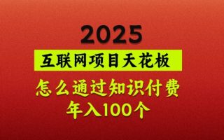 2025项目天花板，普通怎么通过知识付费翻身，年入百个【揭秘】