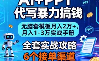 AI+PPT代写暴力搞钱：无脑套模板月入2万+，月入1-3万实战手册