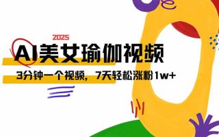 AI做美女瑜伽视频，最新短视频流量密码，3分钟一个视频，7天轻松涨粉1w…