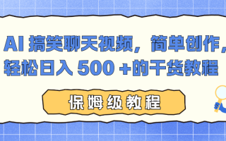 AI 搞笑聊天视频，简单创作，轻松日入 500 +的干货教程