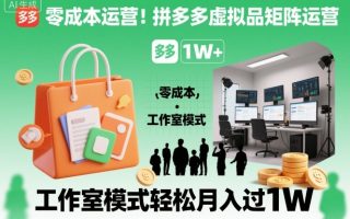 零成本运营！拼多多虚拟品矩阵运营，工作室模式轻松月入过1W