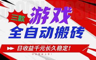 三款游戏全自动搬砖,日收益1000+,长久稳定!小白轻松上手!