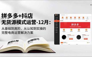 拼多多+抖店无货源模式运营-12月：从基础到高阶、从认知到实操的完整电商运营解决方案