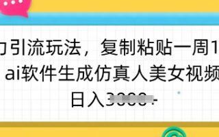 暴力引流玩法，复制粘贴一周1w粉，ai软件生成仿真人美女视频，日入多张