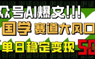 公众号AI爆文，国学赛道大风口，小白轻松上手，单日稳定变现5张
