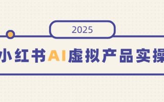 小红书AI虚拟产品实操，开店、发布、提高销量，细节决定成败，月入5位数