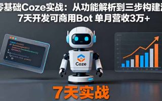 零基础Coze实战：从功能解析到三步构建法，7天开发可商用Bot 单月营收3万+
