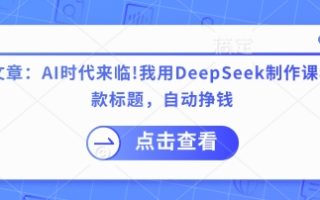 付费文章：AI时代来临！我用DeepSeek制作课程、爆款标题，自动挣钱