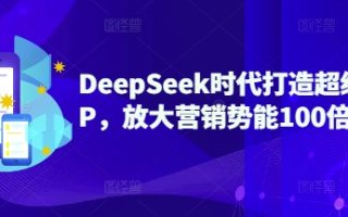 DeepSeek时代打造超级个人IP，放大营销势能100倍以上
