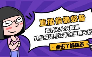 直播偷懒必备！真转无人实操课，抖音视频号双平台直播无忧
