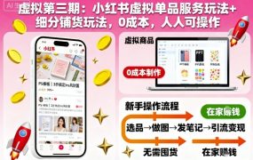 虚拟第三期：小红书虚拟单品服务玩法+细分铺货玩法，0成本，人人可操作