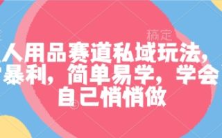 成人用品赛道私域玩法，非常暴利，简单易学，学会了自己悄悄做