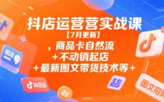抖店运营实战课【9月更新】,商品卡自然流+不动销起店+最新图文带货技术等