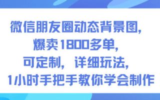 微信朋友圈动态背景图，爆卖1800多单，可定制，详细的玩法，1小时手把手教你学会制作【第一期】
