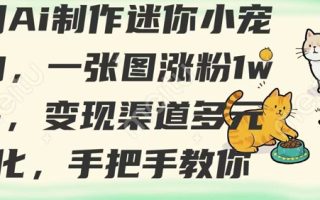 用AI制作迷你小宠物，一张图涨粉1w+，变现渠道多元化，手把手教你