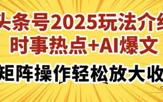 头条号2025玩法介绍，时事热点+AI爆文，可矩阵操作轻松放大收益
