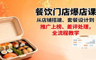 餐饮门店爆店课：从店铺搭建、套餐设计到推广上榜、差评处理，全流程教学