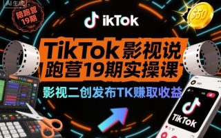 TikTok影视解说陪跑营19期实操课,影视二创发布TK賺取收益,万播收益50美金(更新)