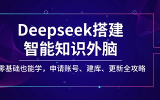 Deepseek搭建智能知识外脑，零基础也能学，申请账号、建库、更新全攻略