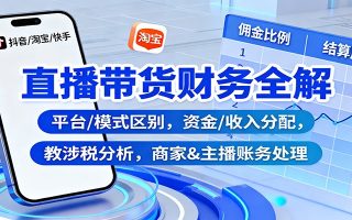 直播带货财务全解：平台/模式区别，资金/收入分配，涉税分析，商家&主播账务处理