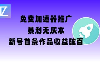 免费加速器推广项目_新号首条作品收益破百【图文+视频+2w字教程】