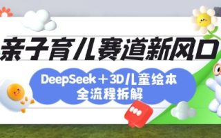 育儿赛道新风口：DeepSeek+3D绘本全流程拆解，月涨粉上W，还能培养亲子创造力