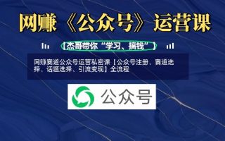 网创赛道公众号运营私密课【公众号注册、赛道选择、话题选择、引流变现】全流程
