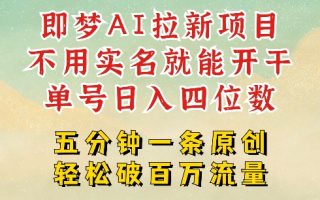 2025抖音新项目，即梦AI拉新，不用实名就能做，几分钟一条原创作品，全职干单日收益突破四位数