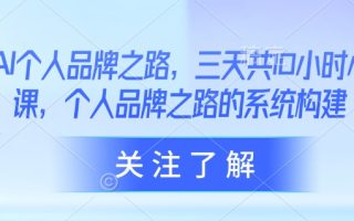AI个人品牌之路，​三天共10小时小课，个人品牌之路的系统构建