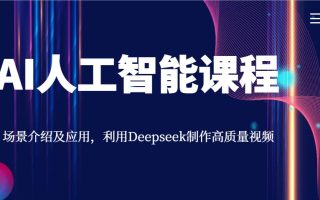 AI人工智能课程，场景介绍及应用，利用Deepseek制作高质量视频