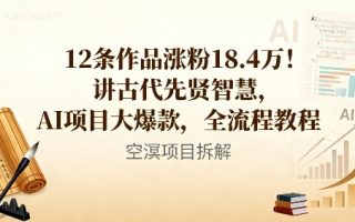 12条作品涨粉18.4W！讲古代智慧，AI项目大爆款，全流程教程