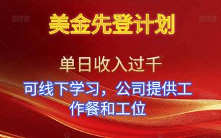 美金先登计划！单人单日收益可过千！可线下学习，公司提供工作餐和工位！