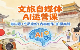 文旅自媒体AI运营课：破内卷+产品定价+内容创作+拍摄实战