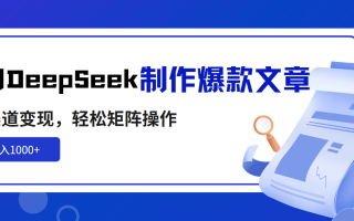 利用DeepSeek制作爆款文章，多渠道变现，轻松矩阵操作，轻松日入1000+