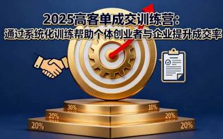 2025高客单成交训练营：通过系统化训练帮助个体创业者与企业提升成交率