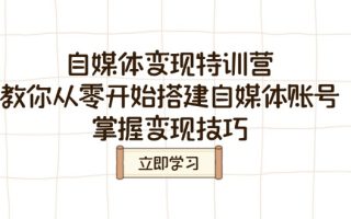 自媒体变现特训营，教你从零开始搭建自媒体账号，掌握变现技巧