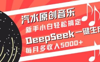 汽水原创音乐DeepSeek一键生成，新手小白轻松搞定，每月多收入5k+