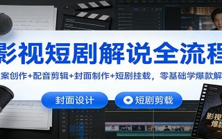 影视短剧解说全流程:文案创作+配音剪辑+封面制作+短剧挂载,零基础学爆款解说