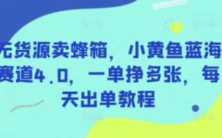 无货源卖蜂箱，小黄鱼蓝海赛道4.0，一单挣多张，每天出单教程
