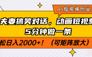 AI短视频创业风口！夫妻搞笑对话，动画短视频5分钟做一条，轻松日入200…