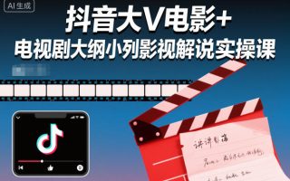 抖音大V电影+电视剧大纲小列影视剧解说实操课
