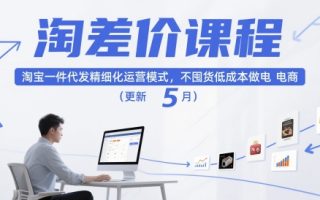 淘差价课程，淘宝一件代发精细化运营模式，不囤货低成本做电商(更新12月)
