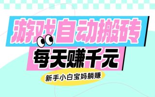 老款游戏自动搬砖，每天赚千元，新手小白宝妈躺赚