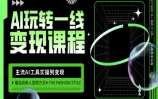 AI玩转一线变现课程，主流AI工具实操到变现，玩转AI自媒体，打爆你的线上流量