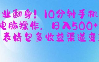 副业翻身！10分钟手机或电脑操作，日入500+,搞笑表情包多收益渠道变现