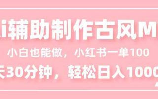 小白也能做！AI辅助制作古风MV，小红薯一单100，每天30分钟轻松日入1000+