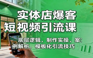 实体店爆客短视频引流课：底层逻辑，制作实操，案例解析，模板化引流技巧