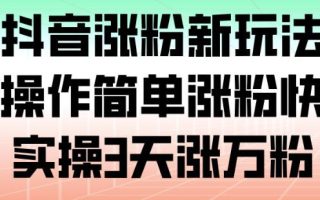 抖音涨粉新玩法，操作简单涨粉快，实操3天涨万粉